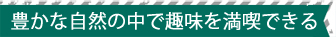 豊かな自然の中で趣味を満喫できる